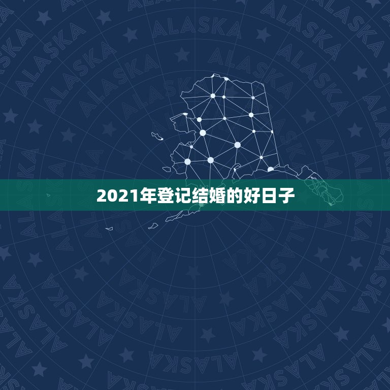 2021年登记结婚的好日子，2021年黄道吉日婚嫁