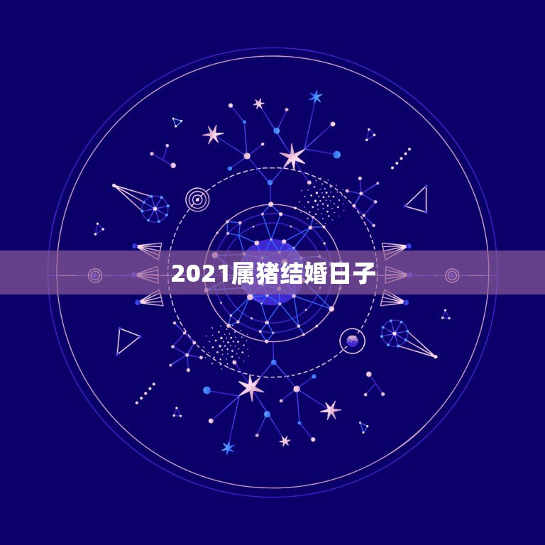 2021属猪结婚日子，2021年属猪男属狗女结婚吉日10月2日这天为什