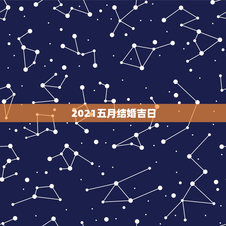 2021五月结婚吉日，2021年吉日吉时黄道吉日