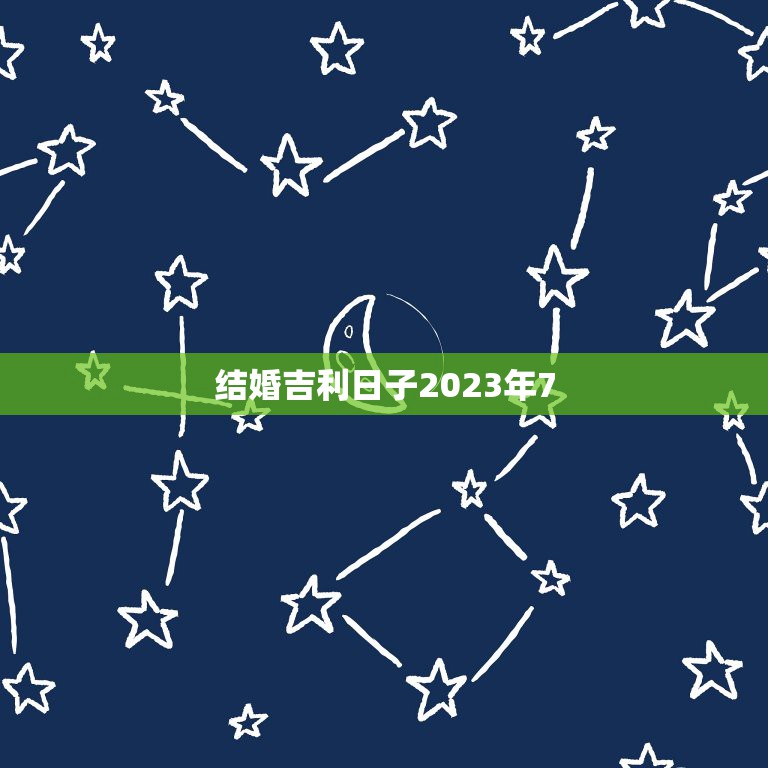 结婚吉利日子2023年7，2023年农历七月结婚吉日