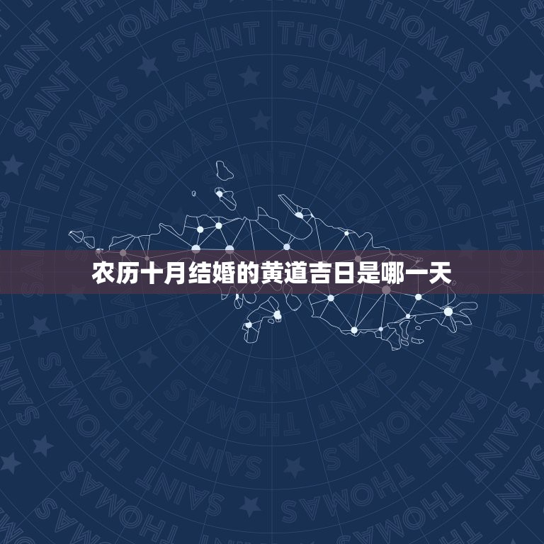 农历十月结婚的黄道吉日是哪一天，农历十月宜嫁娶黄道吉日（一定是农历），