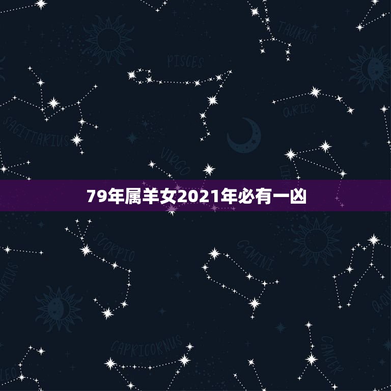 79年属羊女2021年必有一凶，1979年属羊人2021年运势及运程