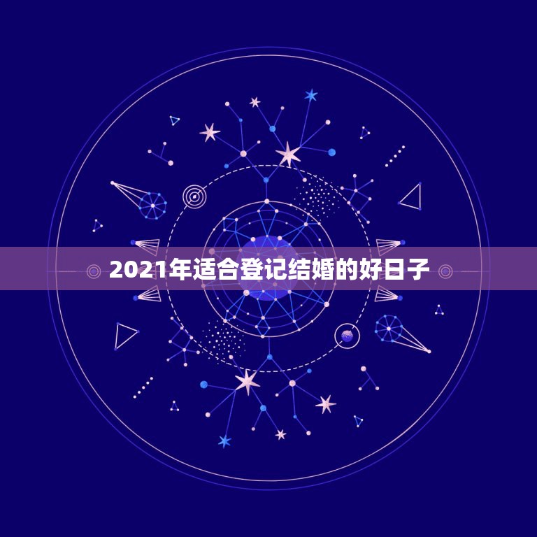 2021年适合登记结婚的好日子，2021年适合登记结婚的好日子