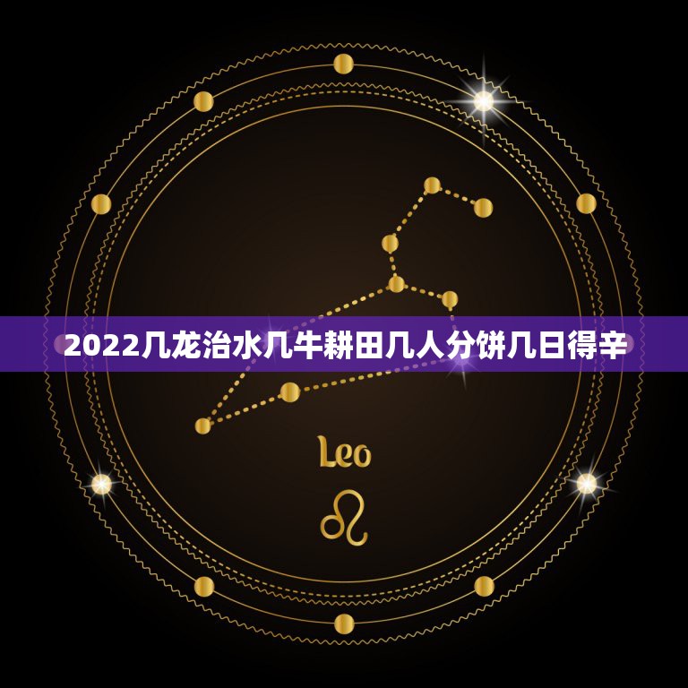 2022几龙治水几牛耕田几人分饼几日得辛，2014年几龙治水 几牛耕田