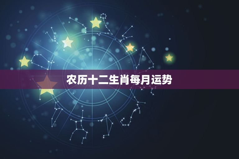 农历十二生肖每月运势，2021年十二生肖每月详解