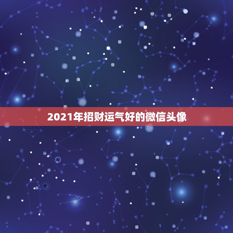 2021年招财运气好的微信头像，什么微信头像能带来好运？