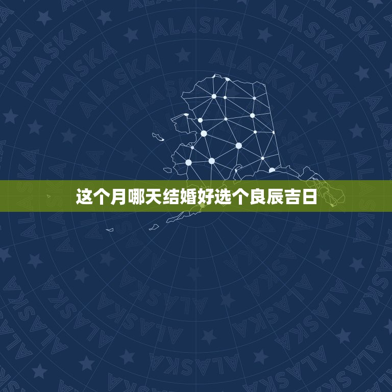 这个月哪天结婚好选个良辰吉日，从今天起算，结婚日子哪天好呢？领证哪天吉