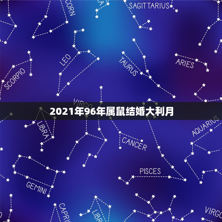 2021年96年属鼠结婚大利月，90的马和96的鼠结婚在2021年的下