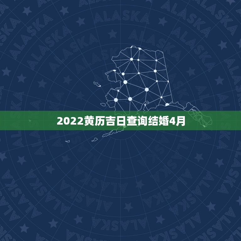 2022黄历吉日查询结婚4月，2022年7月份结婚黄道吉日