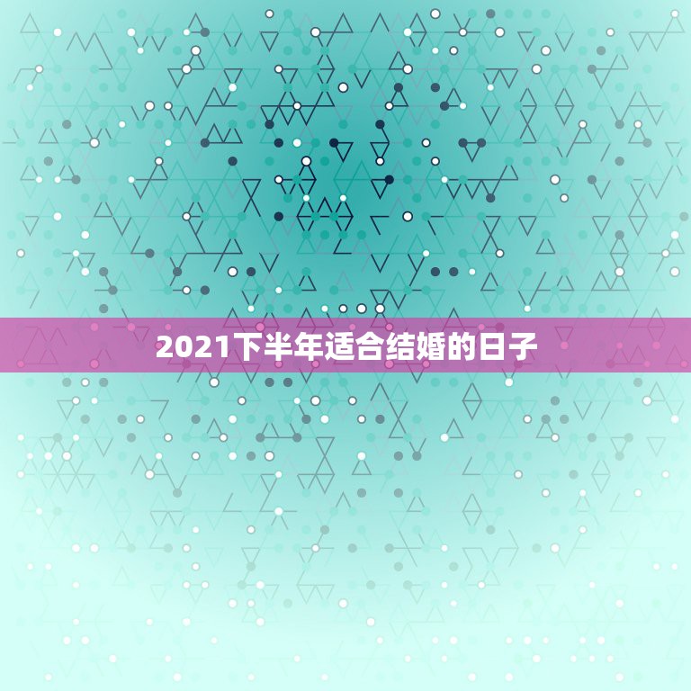 2021下半年适合结婚的日子，2021年9月份适合结婚的日子？