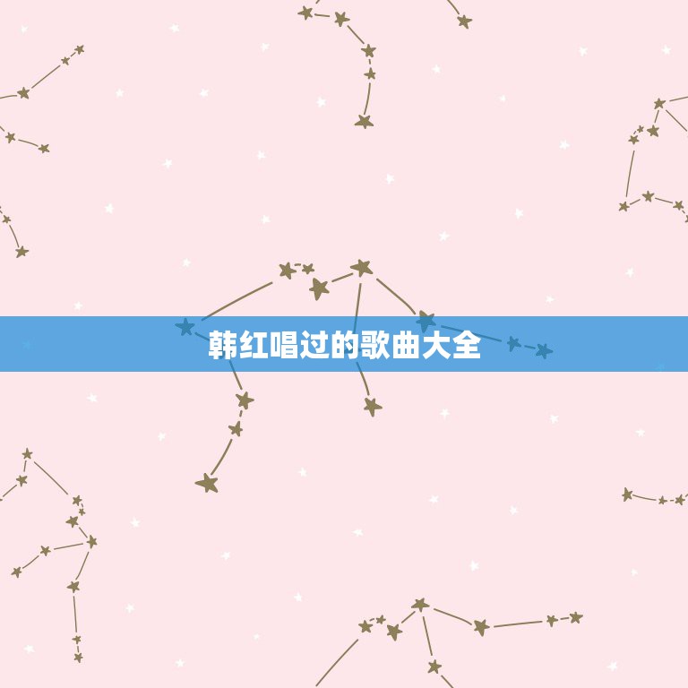 韩红唱过的歌曲大全，韩红的歌曲有哪些