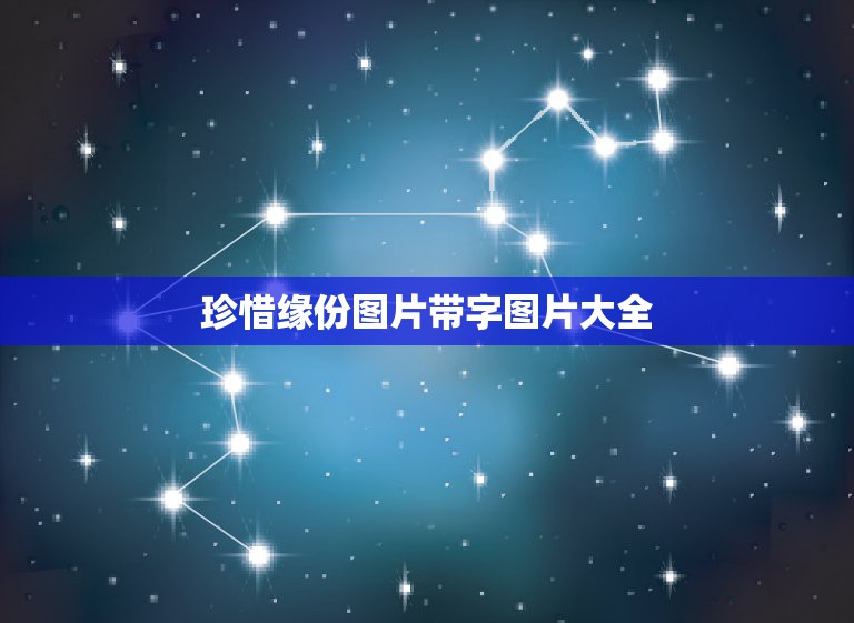 珍惜缘份图片带字图片大全，缘份、相遇、相处、珍惜、理解、宽容、感恩、有