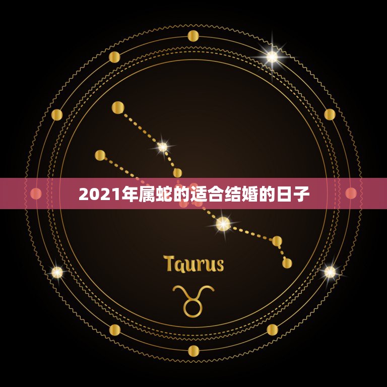 2021年属蛇的适合结婚的日子，属马和属蛇2021什么时候结婚？