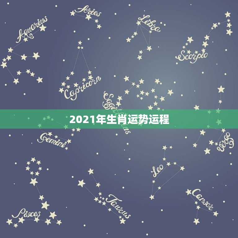 2021年生肖运势运程，十二生肖2021年运势及运程每月运程