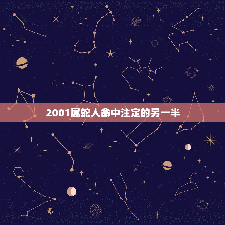 2001属蛇人命中注定的另一半，2001年属蛇的女生姻缘