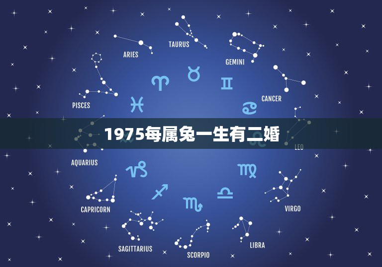 1975每属兔一生有二婚，属兔75一生有几次婚姻