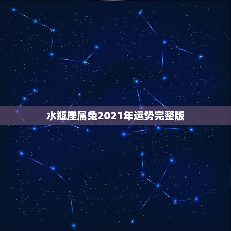 水瓶座属兔2021年运势完整版，水瓶座一定要知道！2021年水瓶座的感