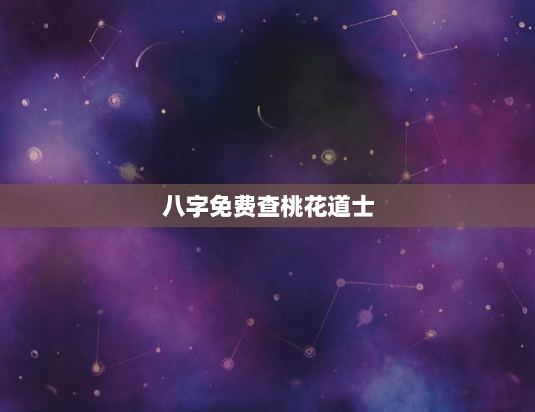 八字免费查桃花道士，免费算八字测桃花运