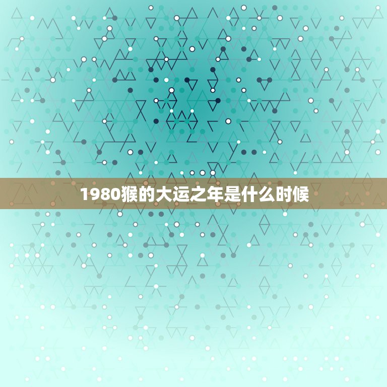 1980猴的大运之年是什么时候，属猴1980年生哪年行大运