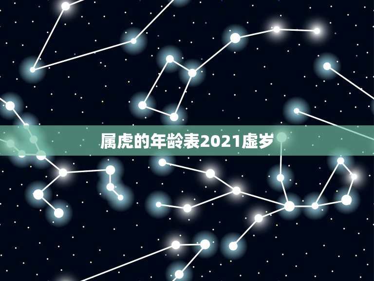 属虎的年龄表2021虚岁，属虎的人2021年虚岁是多少？