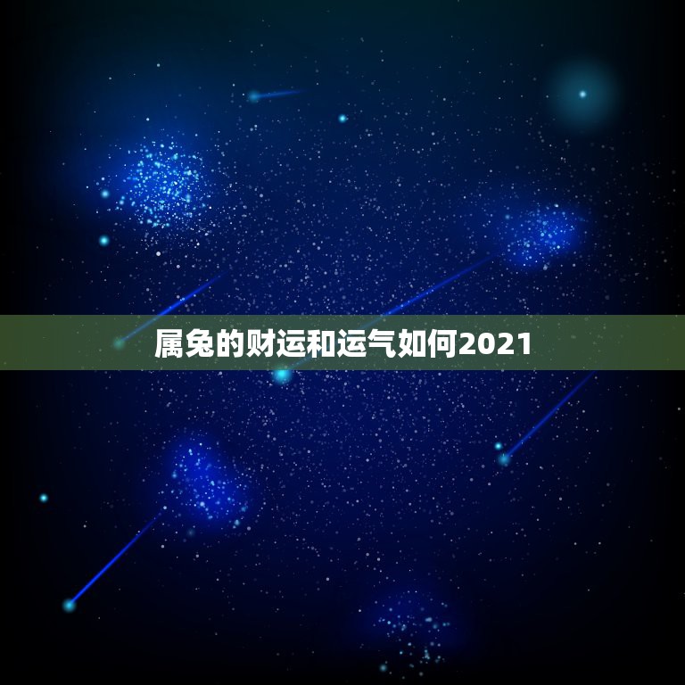 属兔的财运和运气如何2021，属兔的今年运势怎么样2021