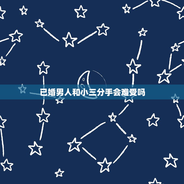 已婚男人和小三分手会难受吗，已婚男人和情人分手后，都不会难受太久，对吧