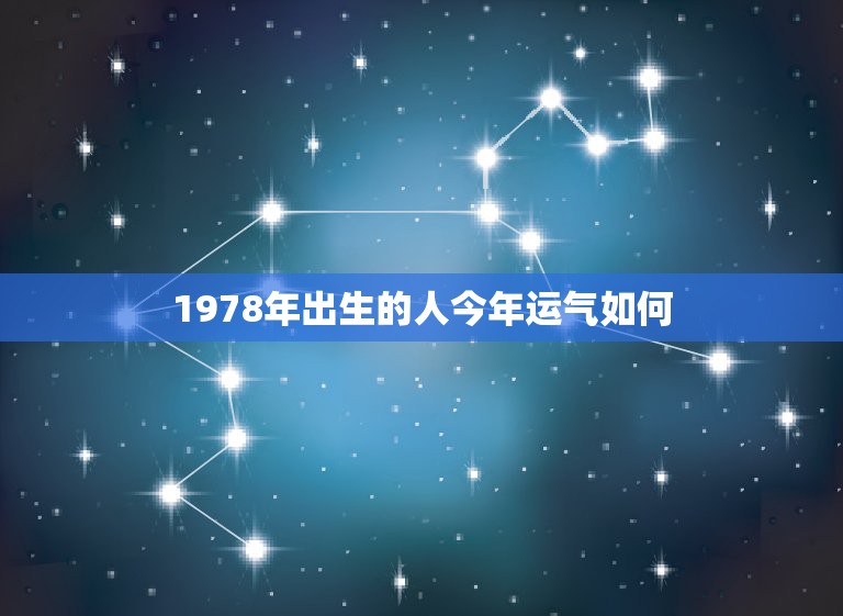 1978年出生的人今年运气如何，1978年10月19日出生人今年运气怎