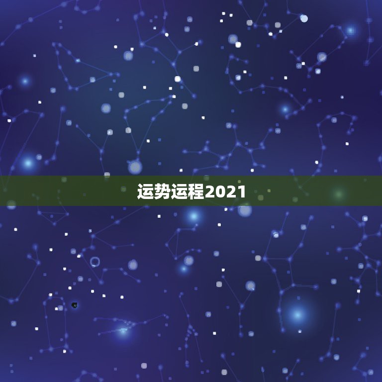 运势运程2021，星座运势2021运势详解