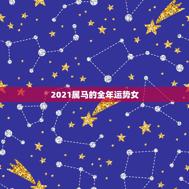 2021属马的全年运势女，2021年属马女全年运势如何