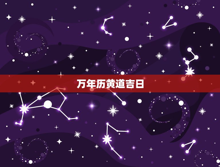 万年历黄道吉日，怎样在万年历里查黄道吉日？