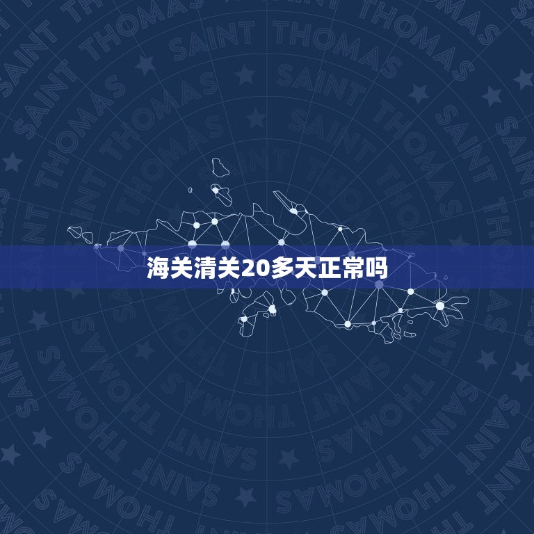 海关清关20多天正常吗，海关清关20天了是什么原因？