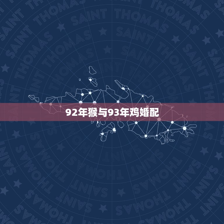 92年猴与93年鸡婚配，1992年2月属猴的跟1993年10月属鸡相配