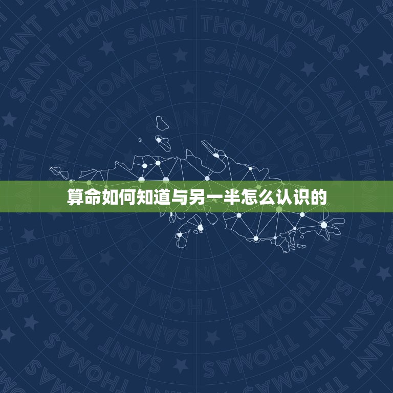 算命如何知道与另一半怎么认识的，怎样才能知道自己的另一半什么时候出现