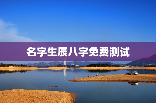 名字生辰八字免费测试，测名字免费测名字打分数生辰八字分析