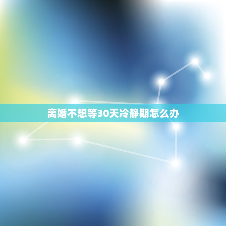 离婚不想等30天冷静期怎么办，离婚不想等30天冷静期怎么办