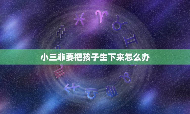 小三非要把孩子生下来怎么办，小三执意把孩子生下来男方不管，会有什么后果