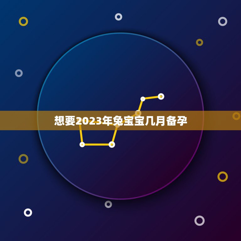 想要2023年兔宝宝几月备孕，2023年兔宝宝几月出生最好