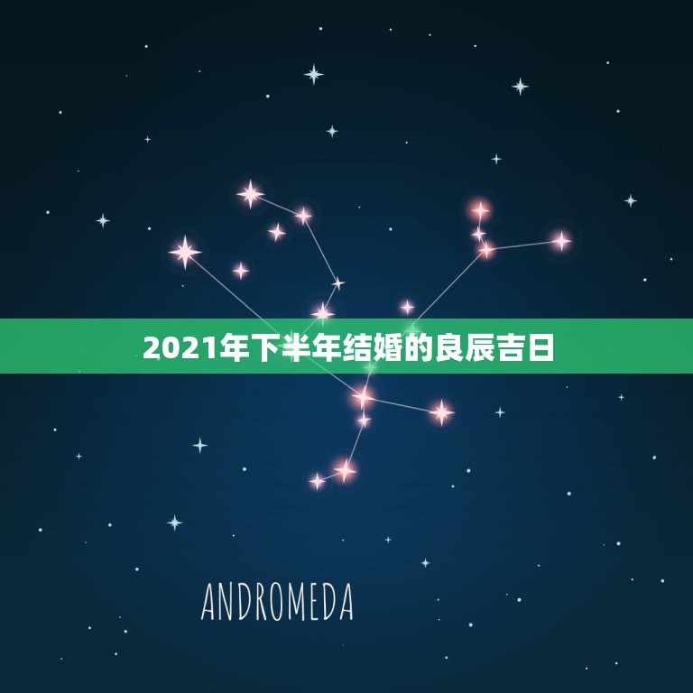 2021年下半年结婚的良辰吉日，2021年93鸡结婚黄道吉日