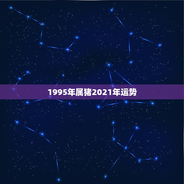 1995年属猪2021年运势，属猪的2021年运势怎么样