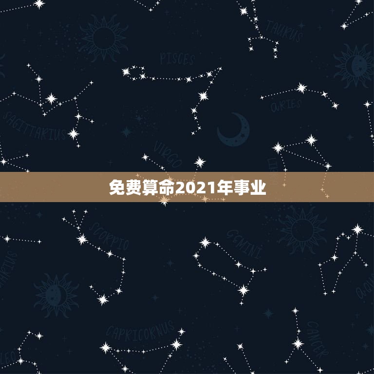 免费算命2021年事业，免费算命生辰八字测事业