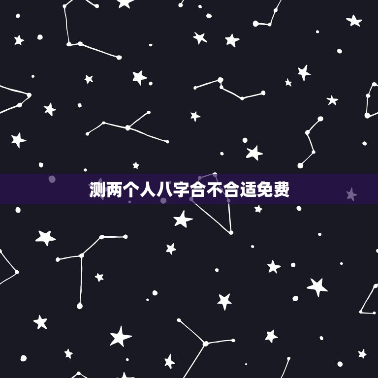 测两个人八字合不合适免费，如何免费测夫妻八字合不合？