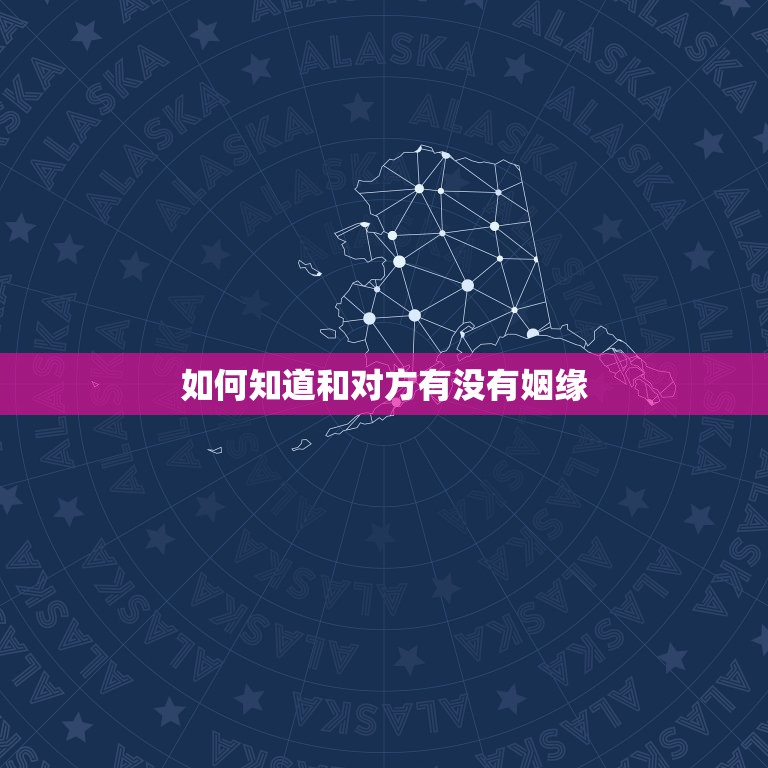 如何知道和对方有没有姻缘，如何知道对方真正的婚姻状况？