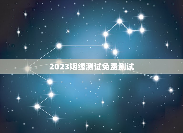 2023姻缘测试免费测试，免费测试姻缘