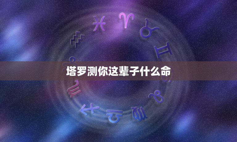 塔罗测你这辈子什么命，塔罗牌真会算出你的命运吗？