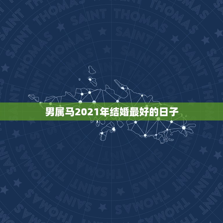 男属马2021年结婚最好的日子，属马2021年结婚最好的日子