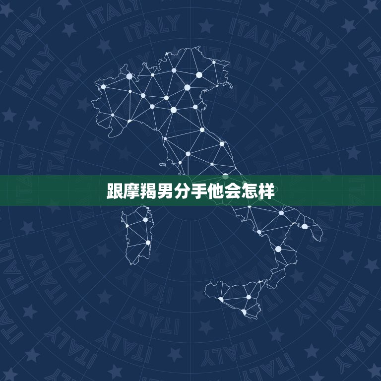 跟摩羯男分手他会怎样，想跟摩羯男分手，怎么跟他说不会伤害到他？