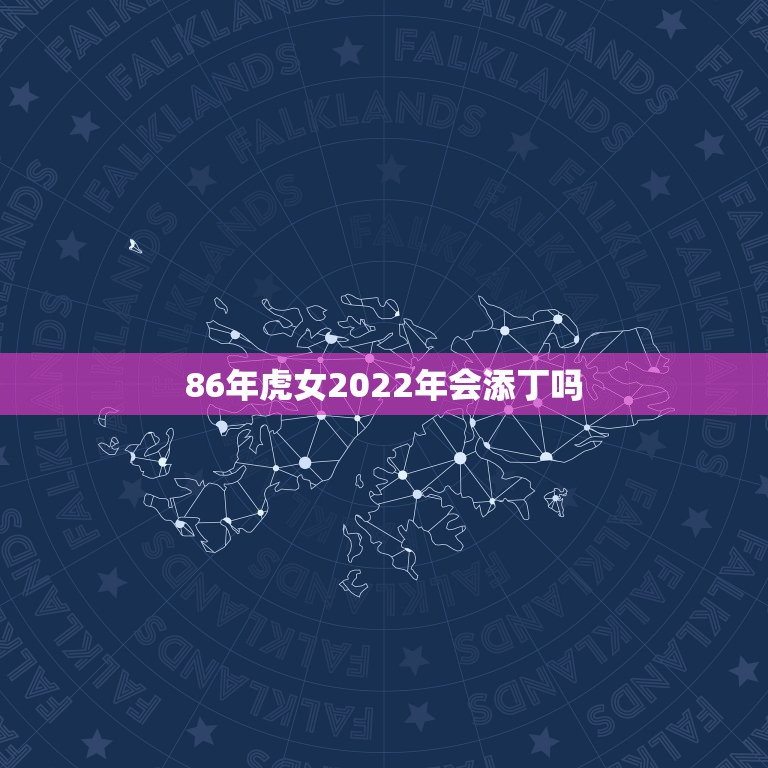 86年虎女2022年会添丁吗，86年属虎女2022年添丁可以吗