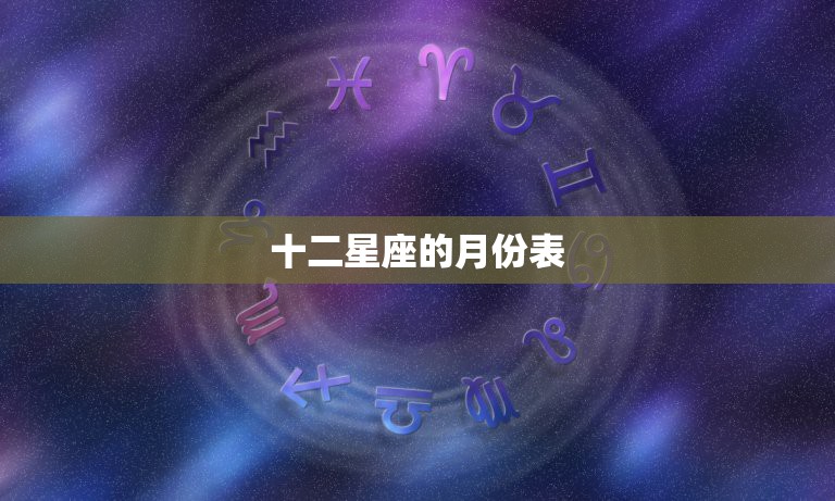 十二星座的月份表，十二星座月份表？