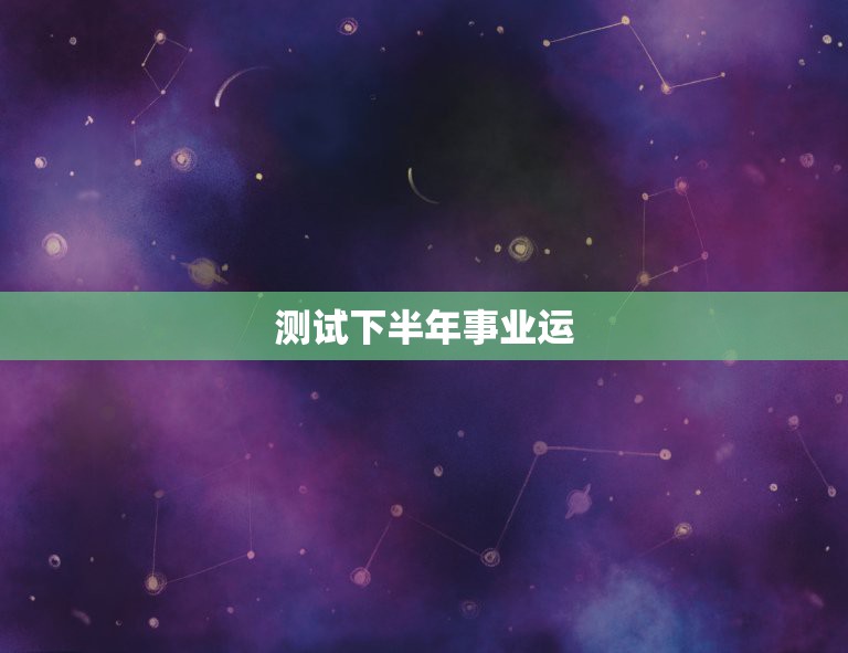 测试下半年事业运，2019年下半年事业运势最好的星座是哪一个？