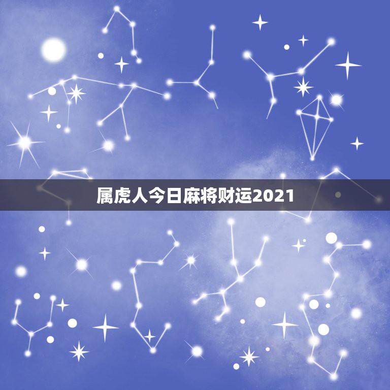 属虎人今日麻将财运2021，属虎人今日麻将运势如何